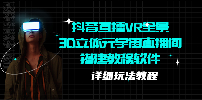 【副业项目5609期】抖音直播VR全景3D立体元宇宙直播间搭建教程软件【详细玩法教程】-吉祥副业