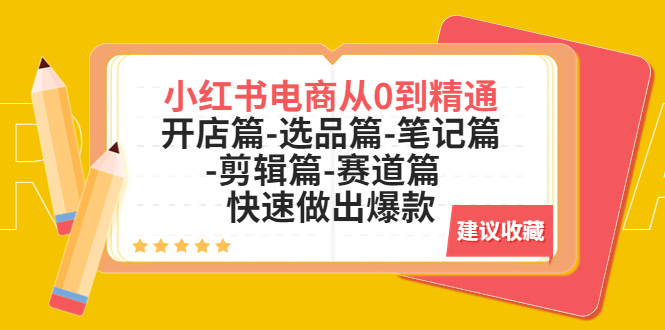 【副业项目5611期】小红书电商从0到精通：开店篇-选品篇-笔记篇-剪辑篇-赛道篇 快速做出爆款-吉祥副业