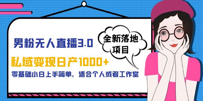 【副业项目5958期】男粉无人直播3.0私域变现日产1000+，零基础小白上手简单，适合个人或工作室-吉祥副业