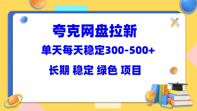 【副业项目5963期】夸克网盘拉新项目：单天稳定300-500＋长期 稳定 绿色（教程+资料素材）-吉祥副业