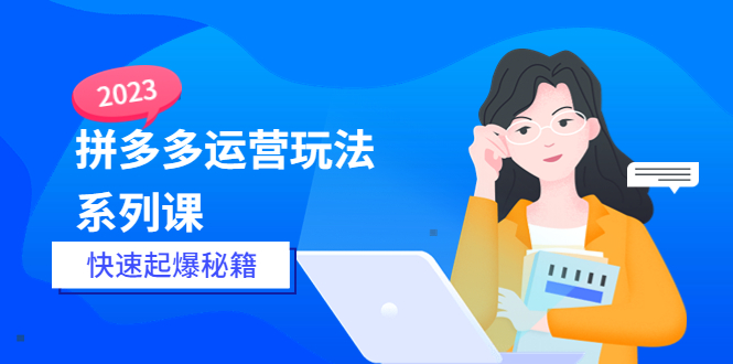 【副业项目5875期】2023拼多多运营-玩法系列课—-快速起爆秘籍【更新-25节课】-吉祥副业