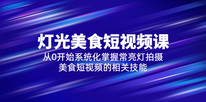 【副业项目5879期】2023灯光-美食短视频课，从0开始系统化掌握常亮灯拍摄美食短视频的相关技能-吉祥副业