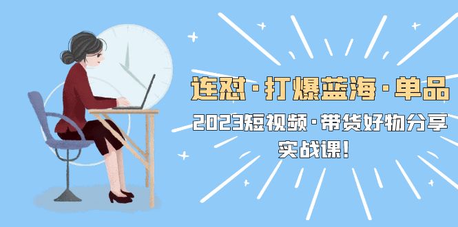 【副业项目5711期】连怼·打爆蓝海·单品，2023短视频·带货好物分享·实战课-吉祥副业