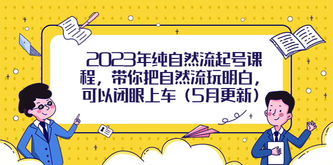 【副业项目5848期】2023年纯自然流起号课程，带你把自然流玩明白，可以闭眼上车（5月更新）-吉祥副业