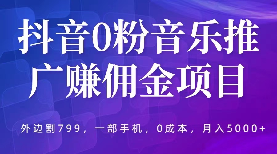 【副业项目5853期】抖音0粉音乐推广赚佣金项目，外边割799，一部手机0成本就可操作，月入5000+-吉祥副业