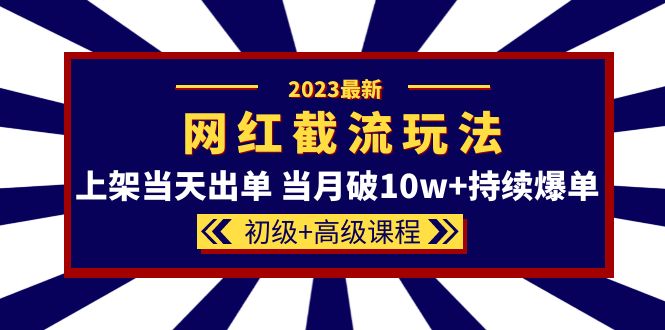 【副业项目5862期】2023网红·同款截流玩法【初级+高级课程】上架当天出单 当月破10w+持续爆单-吉祥副业