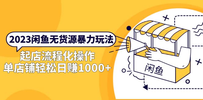 【副业项目5713期】2023闲鱼无货源暴力玩法，起店流程化操作，单店铺轻松日赚1000+-吉祥副业
