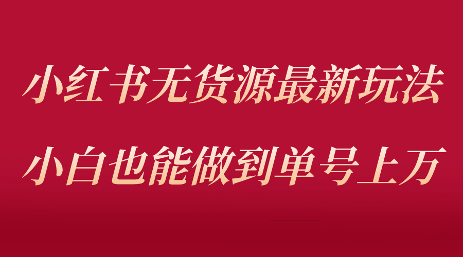 【副业项目5715期】小红书无货源最新螺旋起号玩法，电商小白也能做到单号上万（收费3980）-吉祥副业