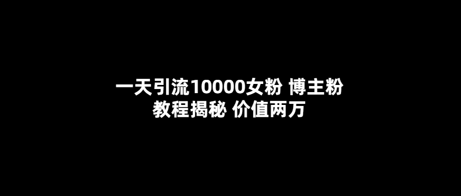 【副业项目5716期】一天引流10000女粉，博主粉教程揭秘（价值两万）-吉祥副业