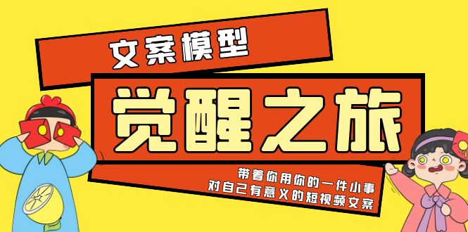【副业项目5904期】《觉醒·之旅》文案模型 带着你用你的一件小事 对自己有意义的短视频文案-吉祥副业