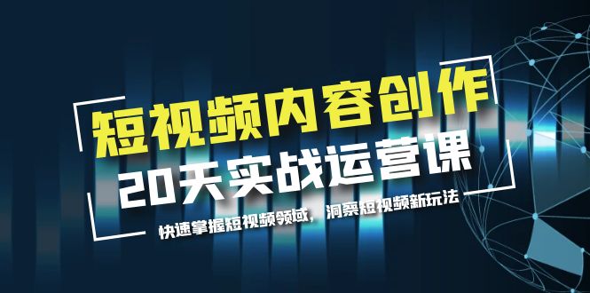 【副业项目5907期】短视频内容创作20天实战运营课，快速掌握短视频领域，洞察短视频新玩法-吉祥副业