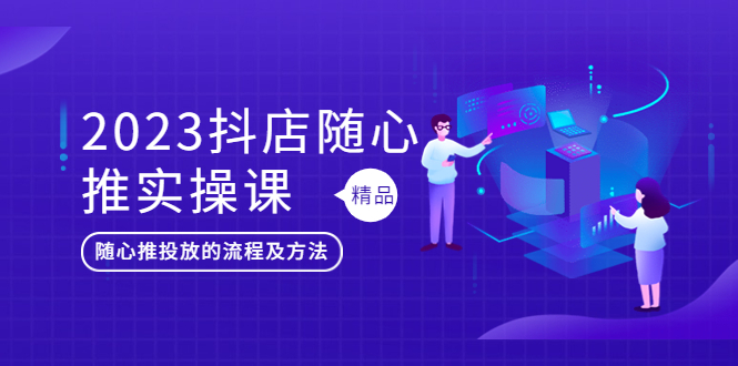 【副业项目5699期】2023抖店随心推实操课，搞懂抖音小店随心推投放的流程及方法-吉祥副业