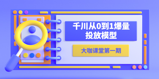 【副业项目5922期】蝉妈妈-大咖课堂第一期，千川从0到1爆量投放模型（23节视频课）-吉祥副业