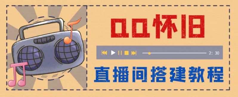 【副业项目5892期】外面收费299怀旧QQ直播视频直播间搭建 直播当天就能见收益【软件+教程】-吉祥副业