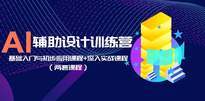 【副业项目5928期】AI辅助设计训练营：基础入门与初步应用课程+深入实战课程（两套课程）-吉祥副业
