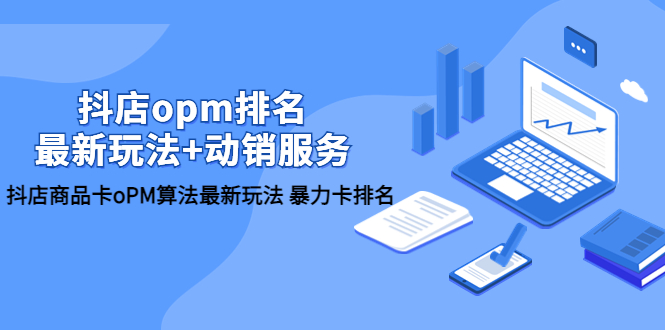 【副业项目5946期】抖店/opm排名/最新玩法+动销服务，抖店商品卡oPM算法最新玩法 暴力卡排名-吉祥副业