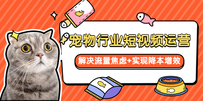 【副业项目5947期】宠物/行业短视频运营 流量增长的一层窗户纸 解决流量焦虑+实现降本增效-吉祥副业