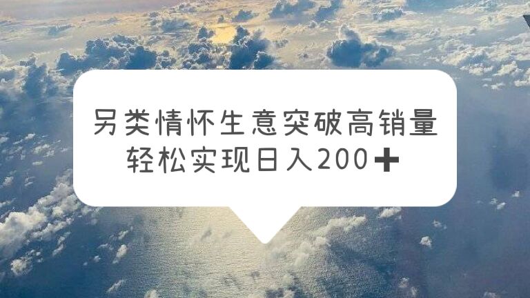 【副业项目5948期】另类情怀信息差生意，突破高销量，轻松实现日入200+-吉祥副业