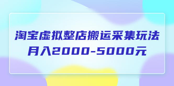 【副业项目5953期】淘宝虚拟整店搬运采集玩法分享课：月入2000-5000元（5节课）-吉祥副业