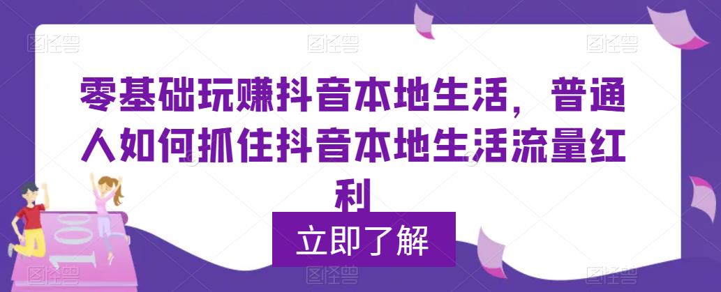 【副业项目5913期】0基础玩赚抖音同城本地生活，普通人如何抓住抖音本地生活流量红利-吉祥副业