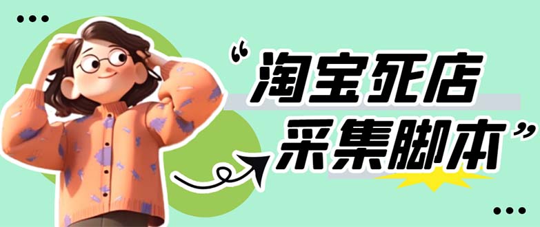 【副业项目5917期】外面卖398最新淘宝死店采集软件 号称一单利润100+【采集脚本+教程】仅揭秘-吉祥副业