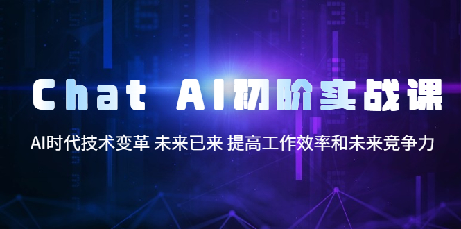 【副业项目5685期】Chat AI初阶实战课,AI时代技术变革 未来已来 提高工作效率和未来竞争力-吉祥副业