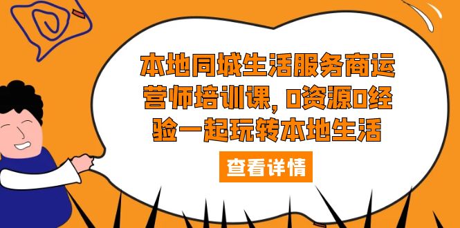 【副业项目5792期】本地同城生活服务商运营师培训课，0资源0经验一起玩转本地生活-吉祥副业