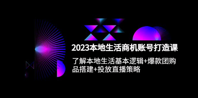 【副业项目5793期】2023本地同城生活商机账号打造课，基本逻辑+爆款团购品搭建+投放直播策略-吉祥副业