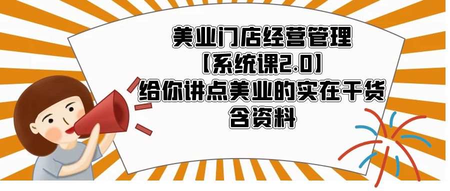 【副业项目5794期】美业门店经营管理【系统课2.0】给你讲点美业的实在干货，含资料-吉祥副业