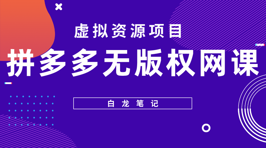 【副业项目5694期】【白龙笔记】拼多多无版权网课项目，月入5000的长期项目，玩法详细拆解-吉祥副业