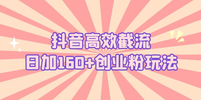 【副业项目5983期】抖音高效截流日加160+创业粉玩法：详细操作实战演示！-吉祥副业