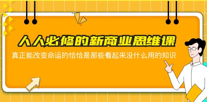 【副业项目5938期】人人必修-新商业思维课 真正改变命运的恰恰是那些看起来没什么用的知识-吉祥副业