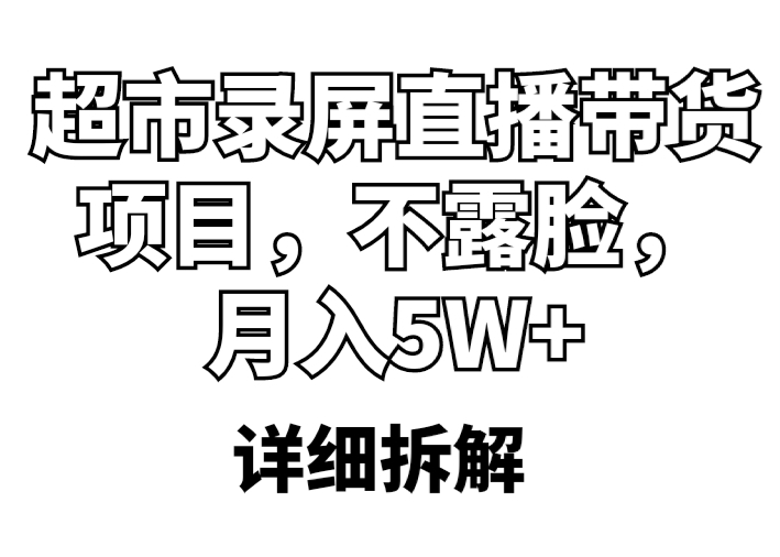 【副业项目5797期】超市录屏直播带货项目，不露脸，月入5W+（详细拆解）-吉祥副业