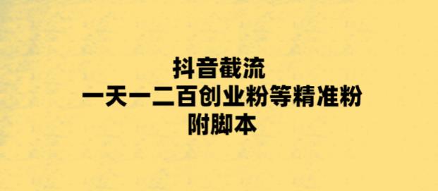 【副业项目5943期】最新抖音截流玩法，一天轻松引流一二百创业精准粉，附脚本+玩法-吉祥副业