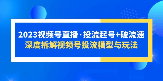 【副业项目5735期】2023视频号直播·投流起号+破流速，深度拆解视频号投流模型与玩法-吉祥副业