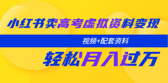 【副业项目5740期】小红书卖高考虚拟资料变现分享课：轻松月入过万（视频+配套资料）-吉祥副业