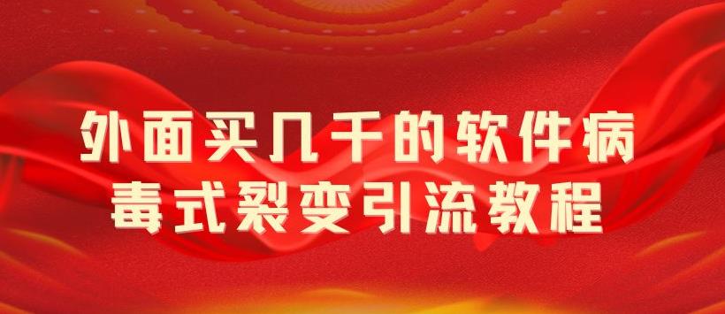 【副业项目5787期】外面卖几千的软件病毒式裂变引流教程，病毒式无限吸引精准粉丝【揭秘】-吉祥副业