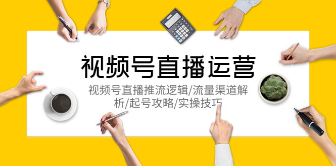 【副业项目5788期】视频号直播运营，视频号直播推流逻辑/流量渠道解析/起号攻略/实操技巧-吉祥副业