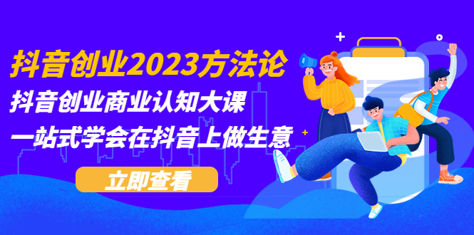 【副业项目5744期】抖音创业2023方法论：抖音创业商业认知大课，一站式学会在抖音上做生意-吉祥副业