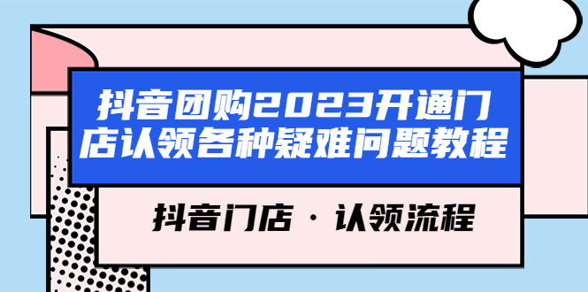 【副业项目5748期】抖音团购2023开通门店认领各种疑难问题教程，抖音门店·认领流程-吉祥副业