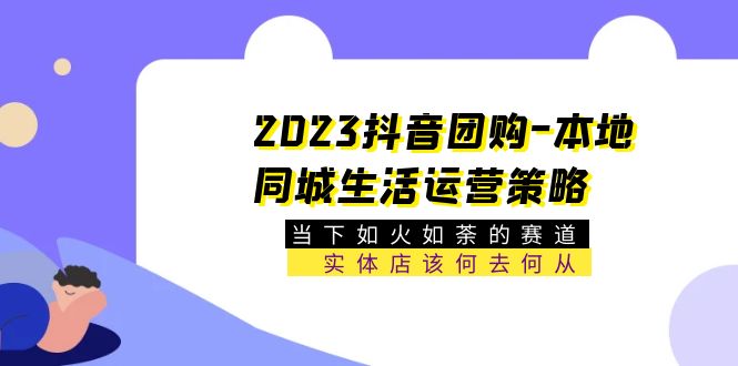 【副业项目5749期】2023抖音团购-本地同城生活运营策略 当下如火如荼的赛道·实体店该何去何从-吉祥副业