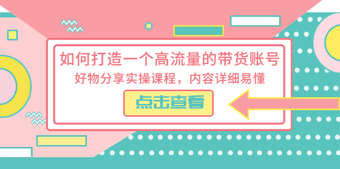 【副业项目5813期】如何打造一个高流量的带货账号，好物分享实操课程，内容详细易懂-吉祥副业
