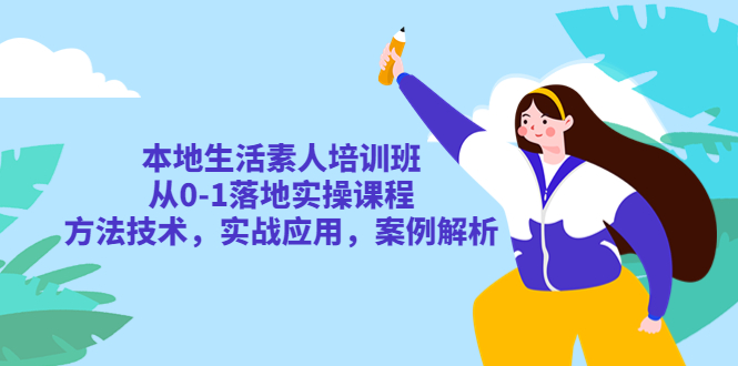 【副业项目5814期】本地生活素人培训班：从0-1落地实操课程，方法技术，实战应用，案例解析-吉祥副业