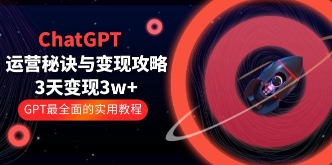 【副业项目5815期】ChatGPT运营-秘诀与变现攻略：3天变现1w+ GPT最全面的实用教程（100节课）-吉祥副业