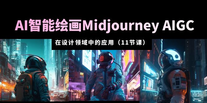 【副业项目5821期】AI·智能绘画Midjourney AIGC 在设计领域中的应用 从入门到精通（11节课）-吉祥副业