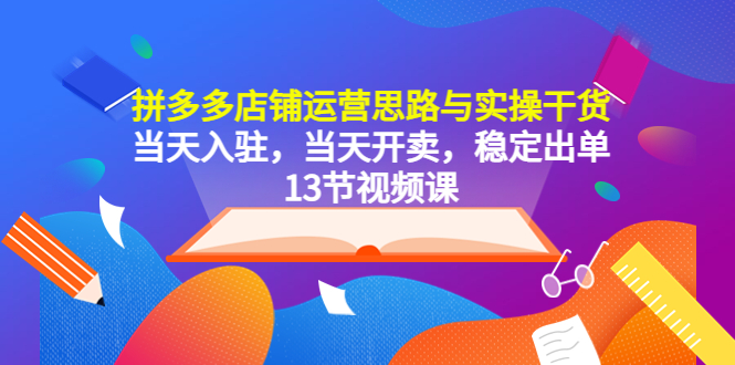 【副业项目5757期】拼多多店铺运营思路与实操干货，当天入驻，当天开卖，稳定出单（13节课）-吉祥副业
