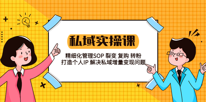 【副业项目5845期】私域实战课程：精细化管理SOP 裂变 复购 转粉 打造个人IP 私域增量变现问题-吉祥副业