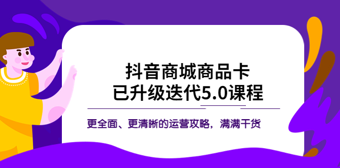 【副业项目5846期】抖音商城商品卡·已升级迭代5.0课程：更全面、更清晰的运营攻略，满满干货-吉祥副业