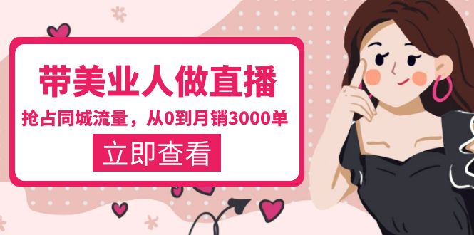 【副业项目5833期】带美业人-做直播，抢占同城流量，打造门店盈利闭环系统 从0到月销3000单-吉祥副业