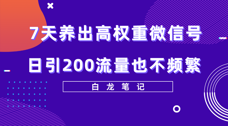 【副业项目5703期】7天养出高权重微信号，日引200流量也不频繁，方法价值3680元-吉祥副业